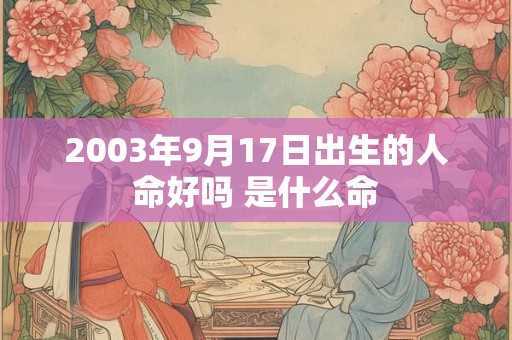 2003年9月17日出生的人命好吗 是什么命