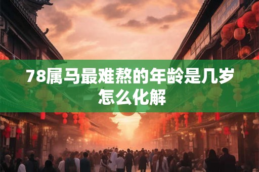 78属马最难熬的年龄是几岁 怎么化解
