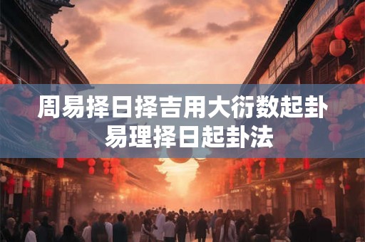 周易择日择吉用大衍数起卦  易理择日起卦法