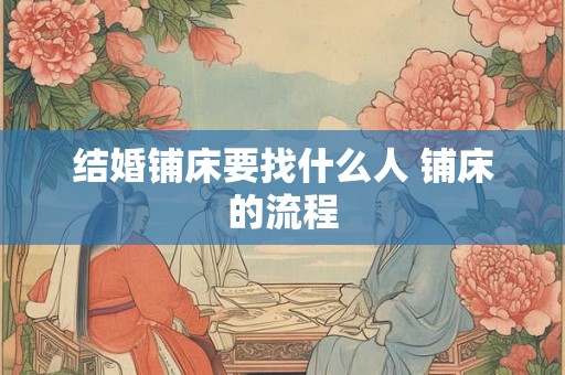 结婚铺床要找什么人 铺床的流程