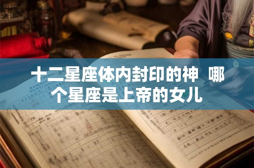 十二星座体内封印的神  哪个星座是上帝的女儿