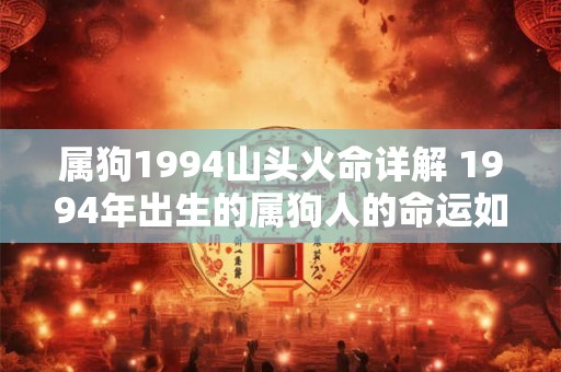 属狗1994山头火命详解 1994年出生的属狗人的命运如何