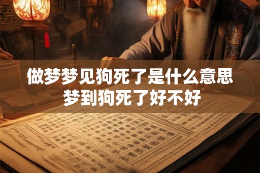 做梦梦见狗死了是什么意思 梦到狗死了好不好