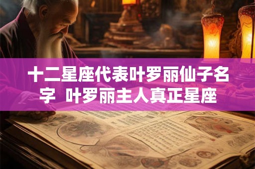 十二星座代表叶罗丽仙子名字 叶罗丽主人真正星座 十二星座代表叶罗丽仙子名字 叶罗丽主人真正星座