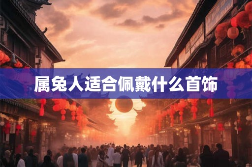 属兔人适合佩戴什么首饰