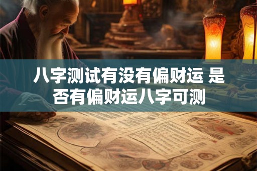 八字测试有没有偏财运 是否有偏财运八字可测