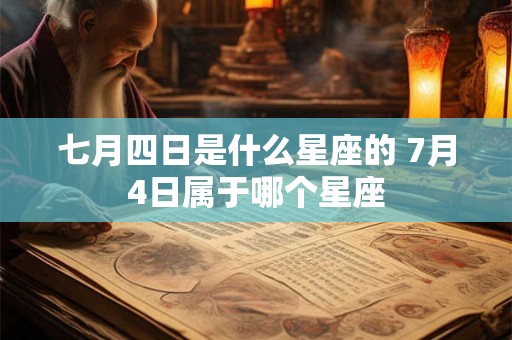 七月四日是什么星座的 7月4日属于哪个星座 七月四日是什么星座的 7月4日属于哪个星座