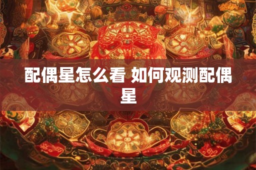 配偶星怎么看 如何观测配偶星