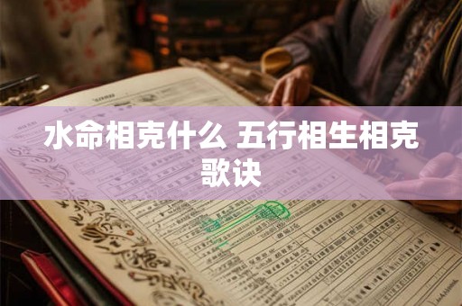 水命相克什么 五行相生相克歌诀
