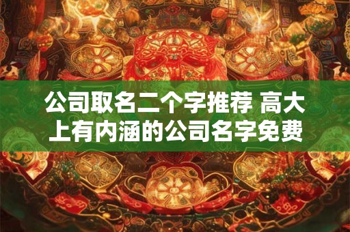 公司取名二个字推荐 高大上有内涵的公司名字免费
