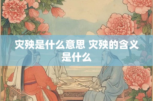 灾殃是什么意思 灾殃的含义是什么