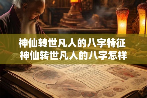 神仙转世凡人的八字特征 神仙转世凡人的八字怎样