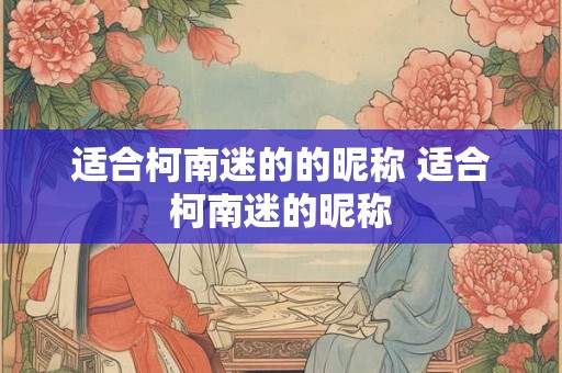 适合柯南迷的的昵称 适合柯南迷的昵称