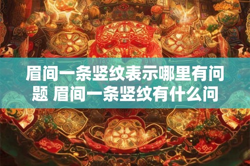 眉间一条竖纹表示哪里有问题 眉间一条竖纹有什么问题 眉间一条竖纹表示哪里有问题 眉间一条竖纹有什么问题