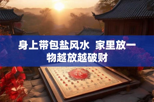 身上带包盐风水  家里放一物越放越破财