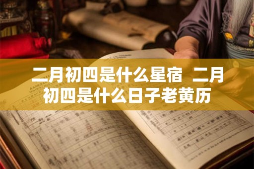 二月初四是什么星宿  二月初四是什么日子老黄历