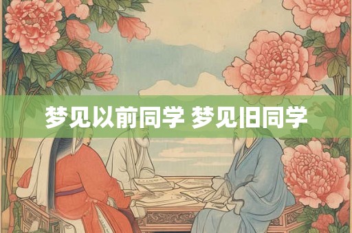 梦见以前同学 梦见旧同学
