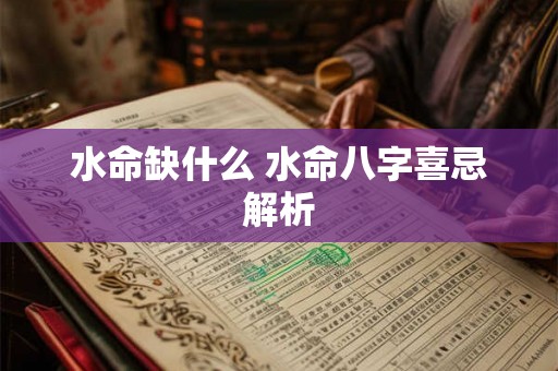 水命缺什么 水命八字喜忌解析 水命缺什么 水命八字喜忌解析