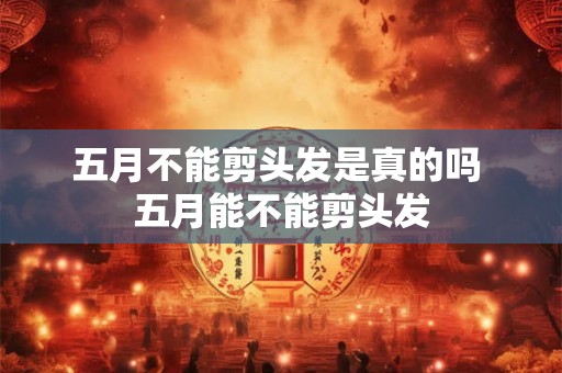 五月不能剪头发是真的吗 五月能不能剪头发