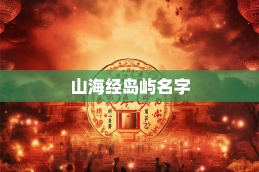山海经岛屿名字 山海经岛屿名字