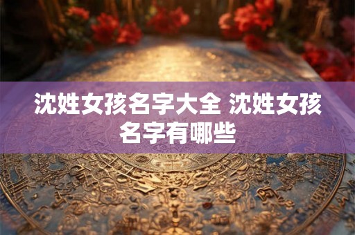 沈姓女孩名字大全 沈姓女孩名字有哪些