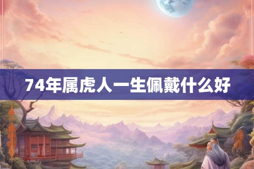 74年属虎人一生佩戴什么好