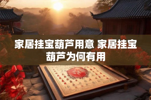 家居挂宝葫芦用意 家居挂宝葫芦为何有用 家居挂宝葫芦用意 家居挂宝葫芦为何有用