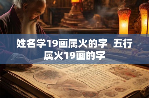 姓名学19画属火的字  五行属火19画的字