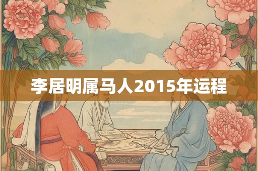 李居明属马人2015年运程 李居明属马人2015年运程