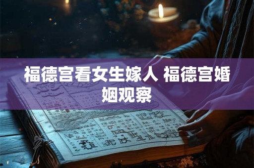 福德宫看女生嫁人 福德宫婚姻观察