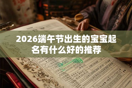 2026端午节出生的宝宝起名有什么好的推荐