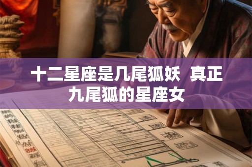 十二星座是几尾狐妖  真正九尾狐的星座女