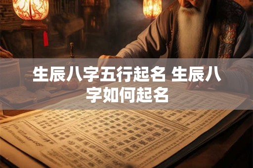 生辰八字五行起名 生辰八字如何起名