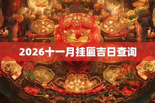 2026十一月挂匾吉日查询 2026十一月挂匾吉日查询
