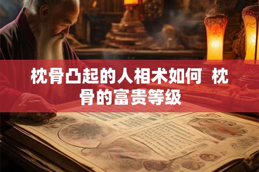 枕骨凸起的人相术如何  枕骨的富贵等级