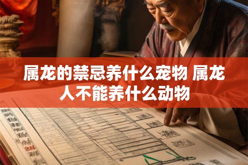 属龙的禁忌养什么宠物 属龙人不能养什么动物 属龙的禁忌养什么宠物 属龙人不能养什么动物