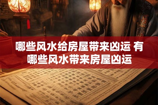 哪些风水给房屋带来凶运 有哪些风水带来房屋凶运 哪些风水给房屋带来凶运 有哪些风水带来房屋凶运