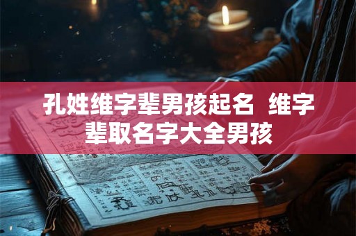 孔姓维字辈男孩起名  维字辈取名字大全男孩