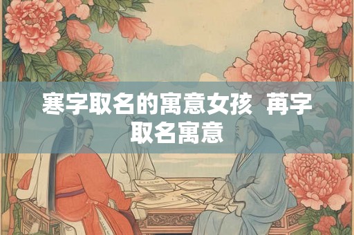 寒字取名的寓意女孩  苒字取名寓意