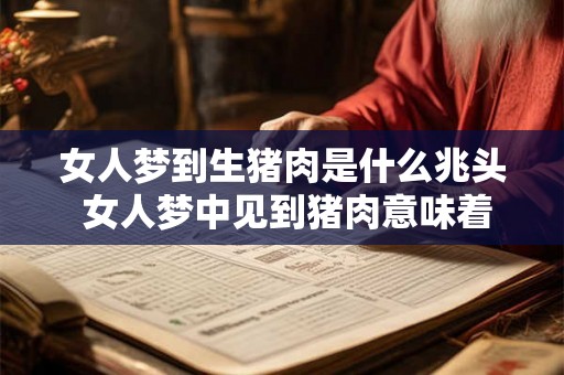 女人梦到生猪肉是什么兆头 女人梦中见到猪肉意味着什么