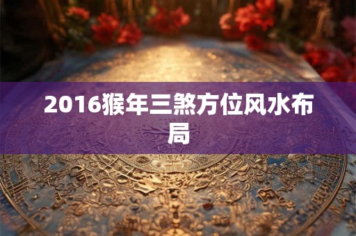 2016猴年三煞方位风水布局