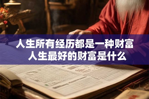 人生所有经历都是一种财富  人生最好的财富是什么