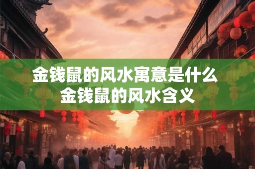 金钱鼠的风水寓意是什么 金钱鼠的风水含义