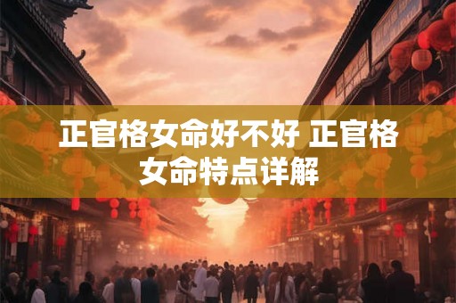 正官格女命好不好 正官格女命特点详解