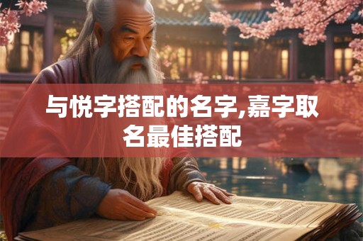 与悦字搭配的名字,嘉字取名最佳搭配