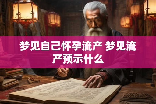 梦见自己怀孕流产 梦见流产预示什么