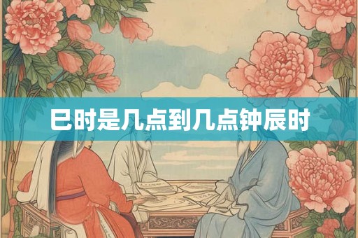 巳时是几点到几点钟辰时