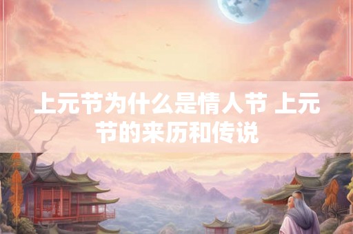 上元节为什么是情人节 上元节的来历和传说