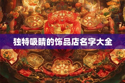 独特吸睛的饰品店名字大全