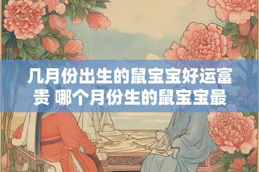 几月份出生的鼠宝宝好运富贵 哪个月份生的鼠宝宝最有运气